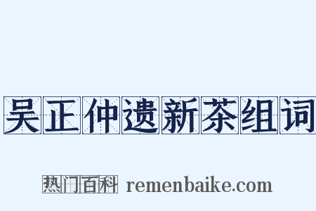 吴正仲遗新茶组词是什么意思的图片